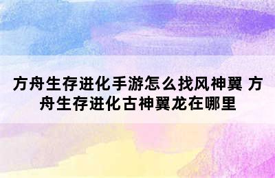 方舟生存进化手游怎么找风神翼 方舟生存进化古神翼龙在哪里